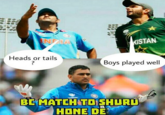 INDIA Heads or tails ? KISTAN Boys played well BC MATCH TO SHURU HONE DE