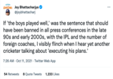 DIFFER DHONI Joy Bhattacharjya @joybhattacharj : If 'the boys played well,' was the sentence that should have been banned in all press conferences in the late 90s and early 2000s, with the IPL and the number of foreign coaches, I visibly flinch when I hear yet another cricketer talking about 'executing his plans.' 7:26 AM - Oct 11, 2021. Twitter Web App 54 Retweets 8 Quote Tweets 1,233 Likes