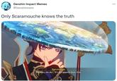 Genshin Impact Memes @Genshinmem Only Scaramouche knows the truth Scaramouche The stars, the sky... It's all a gigantic hoax. A lie.