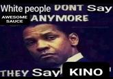 White people DONT Say AWESOME ANYMORE SAUCE THEY Say KINO '