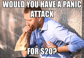WOULD YOU HAVE A PANIC ATTACK a alamy alamy a a a alamu FOR $20? alanii