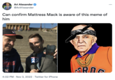 Gangsta Mack Meme Ari Alexander @AriAlexander Can confirm Mattress Mack is aware of this meme of him TREFEIT SERES H TECH HA KPRC KPRO 4:02 PM . Nov 3, 2022 Twitter for iPhone roch D M FEHLEUDE RIG ...