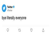 Twitter → @Twitter bye literally everyone 27