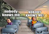 nobody knows me imgflip.com NOBODY KNOWS ME! 30 GENILDO