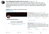 GreenMageYouTube(Parody Account) @mage_you.4h I do not like Ethan Klein, but he did actually clearly mark that it was a parody account both in his banner and in the reply to every single tweet, showing that Musky was full of it when he said clearly marked parody is allowed H3H3 lived a villain and died the hero #FreeSpeech ody Account @h3h3productions Account suspended Twitter suspends accounts that violate the Twitter Rules. Learn more 19 1 15 Elon Musk @h3h3productions. 48m Even though Jeffery Epstein committed horrible crimes, I do still miss him on nights like this for warmth and comradery. Rest In Peace old frien 770 Show this thread 13,532 205 Elon Musk @h3h3productions - 19m Ghislaine Maxwell is an extremely decent wom I had the pleasure of meeting several years ago shame how she's been demonized and ran ove press. #FreeGhislaine 95 1 452 31.3K ↑ 4,474