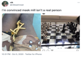 nik @nikkashmeat i'm convinced meek mill isn't a real person X 10:31 PM Oct 5, 2020 Twitter for iPhone . 7 ...