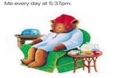 Me every day at 5:37pm.
