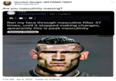 Herculean Strength | SEE PINNED TWEET @HerculeanStren1 Are you masculinity maxxing? r/196 u/Ogaboga42069. 10d. i.redd.it 2 3 § 4 Ran my face through masculine filter 37 times, until it stopped making changes, apearantly this is peak masculinity Seizure Warning 7:04 AM - Apr 6, 2022. Twitter for Android 1 ...