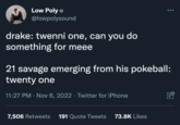 drake: twenni one, can you do something for meee Low Poly @lowpolysound drake: twenni one, can you do something for meee 21 savage emerging from his pokeball: twenty one 11:27 PM · Nov 6, 2022 · Twitter for iPhone 7,506 Retweets 191 Quote Tweets 73.8K Likes FO