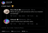Arkunir @Arkunir C'EST FAIT. Elon Musk ✔ @elonmusk 50 m What do you call someone who is a master at baiting? 32,2k 9620 1153 Arkunir @Arkunir 38 m i don't know but call this ratio. 13,7k 5:54 PM Nov 7, 2022. Twitter for iPhone 72,7k ↑ 12.6K Retweets 706 Quote Tweets 167.1K Likes 72,8k ↑ :