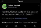 Tweet LeBron James @King James I said SUGGS about to hit this as soon as he crossed half court. GAME!! 11:12 PM 4/3/21 - Twitter for iPhone 3,514 Retweets 1,224 Quote Tweets 59.2K Likes 12