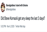 liberalgoddess I stand with Ukraine @liberalgoddess Did Steve Kornacki get any sleep the last 3 days? 5:02 PM Nov 6, 2020 Twitter Web App