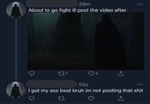 29m About to go fight ill post the video after 271 4 -55s I got my ass beat bruh im not posting that s---