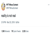 HOPE HE NYT Minus Context @NYTMinusContext reality is not real 2:19 PM Mar 20, 2018 Buffer 1,150 Retweets 70 Quote Tweets 2,123 Likes ...