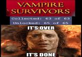 VAMPIRE SURVIVORS Collected: 63 of 63 Unlocked: 65 of 65 IT'S OVER IT'S DONE