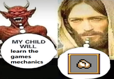 MY CHILD WILL learn the games mechanics
