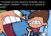 "THERE'S NO SUCH THING AS A BUSSY TIMMY. THAT'S A MAN'S ASS"