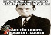 I DON'T CARE HOW MANY "HEADPATS" YOU GAVE HER O imgflip.com FACE THE LORD'S JUDGMENT, SLAVER