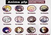 Anime pfp ARCHETYPES The P-------- The P-------- The P-------- The P-------- The P-------- The Dedophile The P-------- The P-------- The P-------- The P-------- THE PERSON-OF-COLOR THE PERSON-OF-COLOR