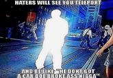 HATERS WILL SEE YOU TELEPORT AND BE LIKE "HE DONT GOT A CAR DOE BROKE ASS N----"
