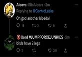 Aloeva @ItsAloeva. 2m Replying to @CentroLeaks Oh god another bipedal 18 27 2 Xord birds have 2 legs 27 2 5 ↑. #JUMPFORCEJUNKIES. 2m 281 (→