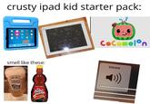 crusty ipad kid starter pack: n smell like these: HEINZ TOMATO KETCHUP ♫ MIN Mrs. Butter worth's Original PLOT CoComelon Volume >))