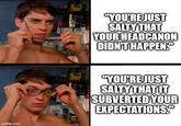 imgflip.com "YOU'RE JUST SALTY THAT YOUR HEADCANON DIDN'T HAPPEN. "YOU'RE JUST SALTY THAT IT SUBVERTED YOUR EXPECTATIONS."