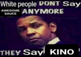 White people DONT Say AWESOME ANYMORE SAUCE THEY Say KINO I