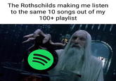 The Rothschilds making me listen to the same 10 songs out of my 100+ playlist