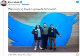 Elon Musk @elonmusk. Follow Welcoming back Ligma & Johnson! 3:40 PM - Nov 15, 2022 O