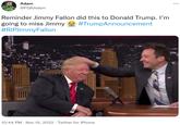 Adam @FGRAdam Reminder Jimmy Fallon did this to Donald Trump. I'm going to miss Jimmy #TrumpAnnouncement #RIPJimmy Fallon 10:44 PM Nov 15, 2022. Twitter for iPhone ...
