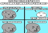 IT'S THE FIRST TURN OF COMBAT, WHAT DO YOU DO? IRUN UP TO THE ENEMY AND ATTACK WITH MY SWORD! THE FIGHTER THE BARBARIAN imgflip.com ICAST THE MAGIC MISSILE SPELL! THE WIZARD THE BARBARIAN