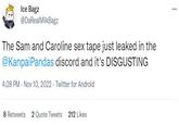 Ice Bagz @DaRealMilkBagz The Sam and Caroline sex tape just leaked in the @KanpaiPandas discord and it's DISGUSTING 4:28 PM - Nov 10, 2022. Twitter for Android 8 Retweets 2 Quote Tweets 212 Likes ...