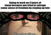 Going to work on 4 hours of sleep because you tried to salvage some sense of freedom by staying up late It's showtime.