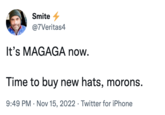 Smite @7Veritas4 It's MAGAGA now. Time to buy new hats, morons. 9:49 PM Nov 15, 2022 Twitter for iPhone