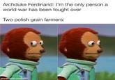 Archduke Ferdinand: I'm the only person a world war has been fought over Two polish grain farmers: made with mematic