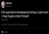 REFLEKS @xRefleks A bit upset about Ishowspeed promoting a crypto scam :/hope he gets a hold of himself Traduzir Tweet 8:33 PM - 16 de nov de 2022. Twitter Web App : 29 Curtidas