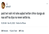 @firki07 paid twt nahi mil rahe aajkal twitter chhor dunga ab naa ssff ka diya na never settle ka. 10:29 AM - Nov 16, 2022 - Twitter for iPhone 20 Retweets 1 Quote Tweet 247 Likes