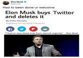 In light of recent events Elon Musk @elonmusk Had to been done ur welcome Elon Musk buys Twitter and deletes it By Mike Murphy Published: Oct 10, 2018 7:49 pm ET F "I had to save these kids from eternal virginity" - Elon Musk