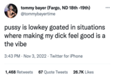 tommy bayer (Fargo, ND 18th -19th) @tommybayertime p---- is lowkey goated in situations where making my d--- feel good is a the vibe 3:43 PM Nov 3, 2022 Twitter for iPhone 1,468 Retweets 67 Quote Tweets 26.7K Likes ●●●