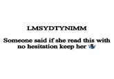 LMSYDTYNIMM Someone said if she read this with no hesitation keep her