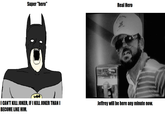 Virgin Superhero vs. Chad Actual Hero Super "hero" 10 I CAN'T KILL JOKER, IF I KILL JOKER THAN I BECOME LIKE HIM. Real Hero Jeffrey will be here any minute now.