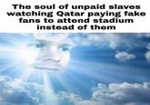 The soul of unpaid slaves watching Qatar paying fake fans to attend stadium instead of them