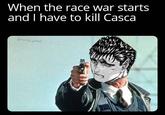 When the race war starts and I have to kill Casca @morda_pilled