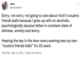 ramz @ramzreboot Sorry, not sorry, not going to care about nicki's cousins friends balls because I grew up with an alcoholic, psychologically abusive father in constant state of distress, anxiety and worry. Hearing the key in the door every evening was my own "cousins friends balls" for 20 years 8:30 PM Sep 13, 2021 Twitter for iPhone . .