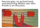 Narrow grip, no arched back, and benching 485lbs raw. Mrs. Frizzle is on the juice.
