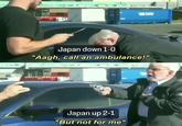 Japan down 1-0 "Aagh, call an ambulance!" Japan up 2-1 "But not for me"