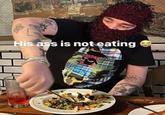 His ass is not eating DUB THE