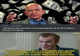 9GAG 3 MIN READ . www REM MO 82 11 WOMAA HILU ANSETDIE GUE Jeff Bezos Says He Plans To Donate Majority Of His $124 Billion Fortune To Charity OG SW HGM We've reached a scale in our holdings that permits a great number of transactions to be bundled in ways that make outside observation impossible.