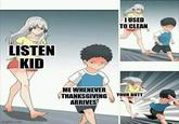 LISTEN KID imgflip.com I USED TO CLEAN ME WHENEVER THANKSGIVING YOUR BUTT ARRIVES